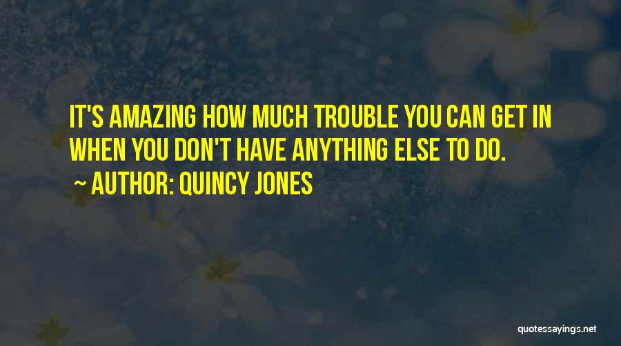 Quincy Jones Quotes: It's Amazing How Much Trouble You Can Get In When You Don't Have Anything Else To Do.