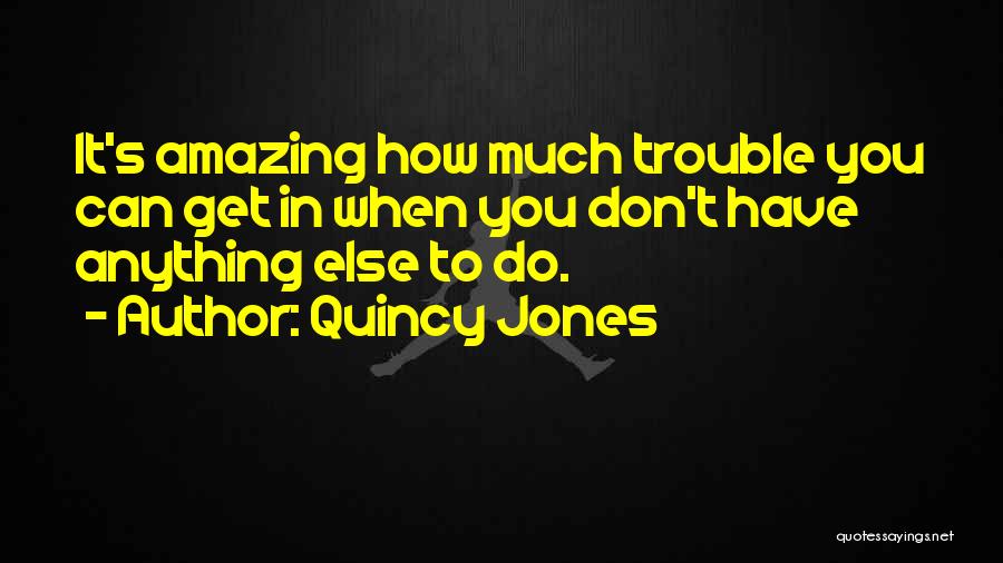 Quincy Jones Quotes: It's Amazing How Much Trouble You Can Get In When You Don't Have Anything Else To Do.