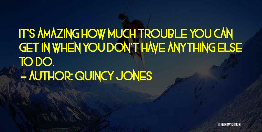 Quincy Jones Quotes: It's Amazing How Much Trouble You Can Get In When You Don't Have Anything Else To Do.