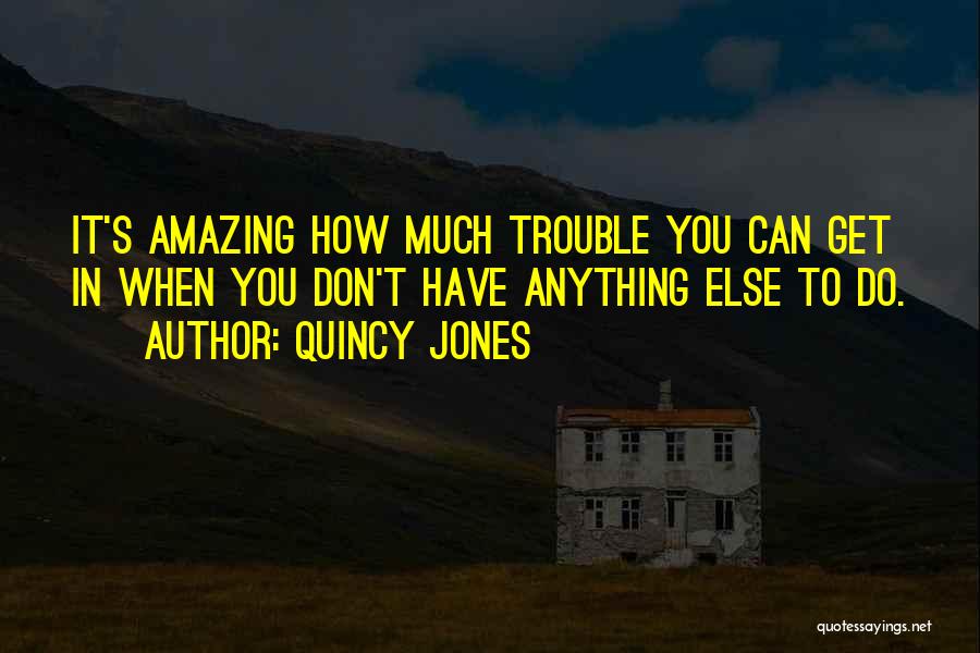 Quincy Jones Quotes: It's Amazing How Much Trouble You Can Get In When You Don't Have Anything Else To Do.