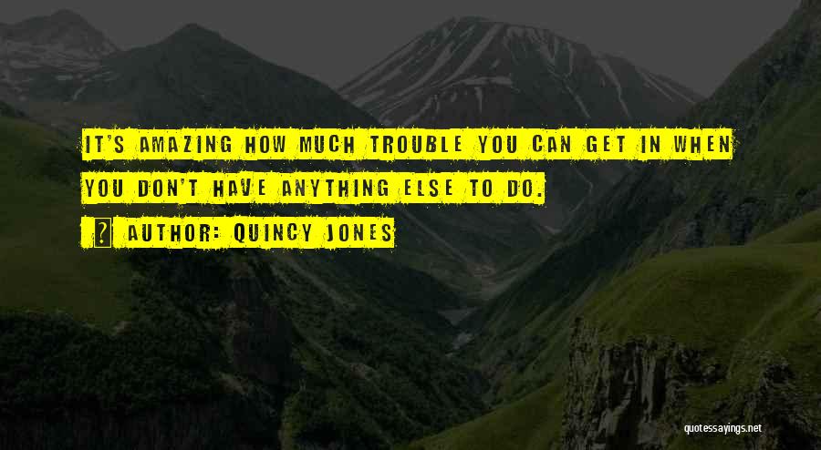 Quincy Jones Quotes: It's Amazing How Much Trouble You Can Get In When You Don't Have Anything Else To Do.