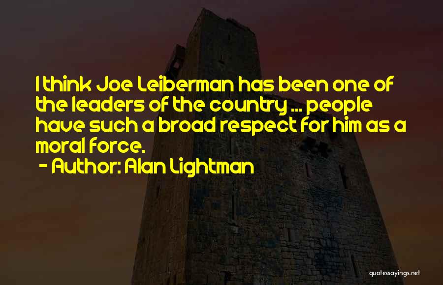 Alan Lightman Quotes: I Think Joe Leiberman Has Been One Of The Leaders Of The Country ... People Have Such A Broad Respect