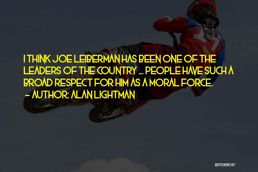 Alan Lightman Quotes: I Think Joe Leiberman Has Been One Of The Leaders Of The Country ... People Have Such A Broad Respect
