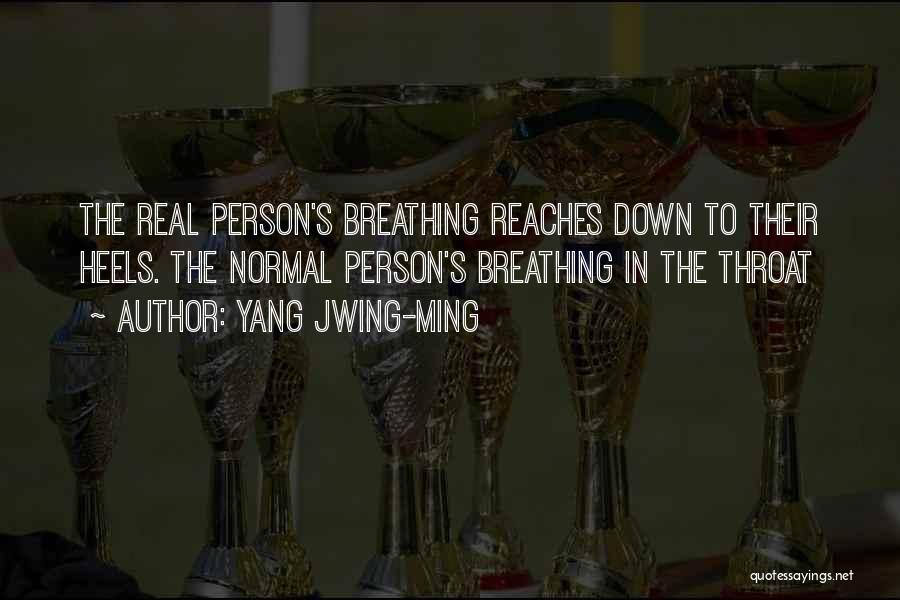 Yang Jwing-Ming Quotes: The Real Person's Breathing Reaches Down To Their Heels. The Normal Person's Breathing In The Throat