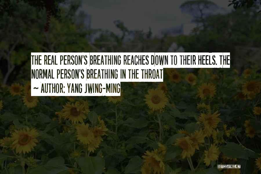 Yang Jwing-Ming Quotes: The Real Person's Breathing Reaches Down To Their Heels. The Normal Person's Breathing In The Throat