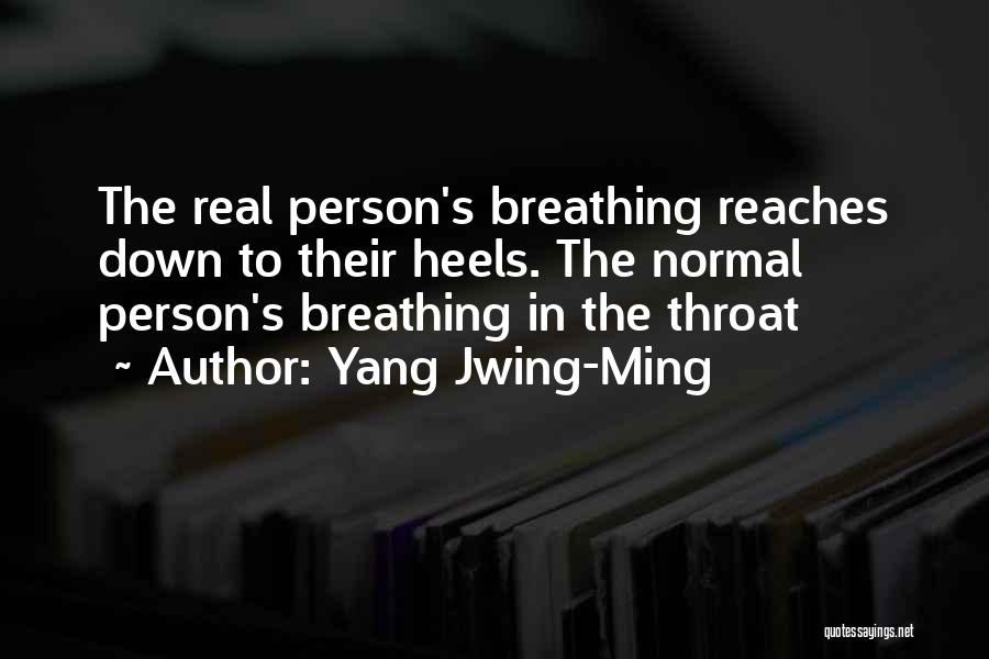Yang Jwing-Ming Quotes: The Real Person's Breathing Reaches Down To Their Heels. The Normal Person's Breathing In The Throat