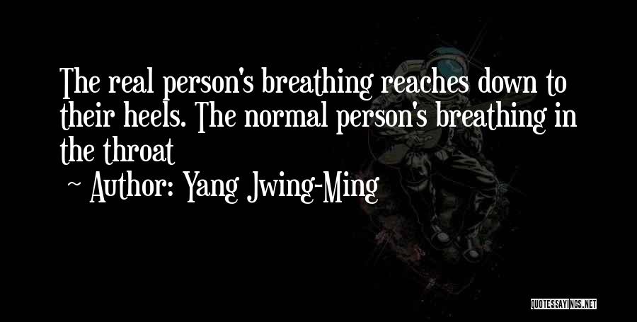 Yang Jwing-Ming Quotes: The Real Person's Breathing Reaches Down To Their Heels. The Normal Person's Breathing In The Throat
