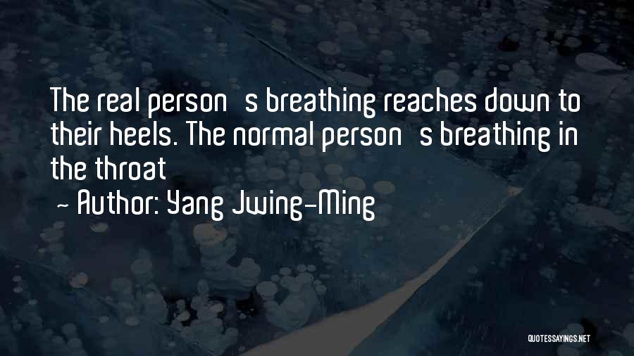 Yang Jwing-Ming Quotes: The Real Person's Breathing Reaches Down To Their Heels. The Normal Person's Breathing In The Throat