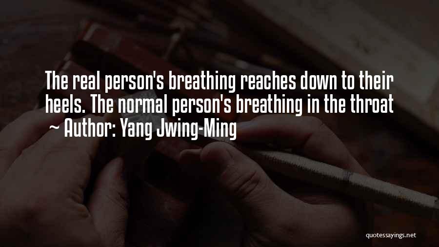 Yang Jwing-Ming Quotes: The Real Person's Breathing Reaches Down To Their Heels. The Normal Person's Breathing In The Throat