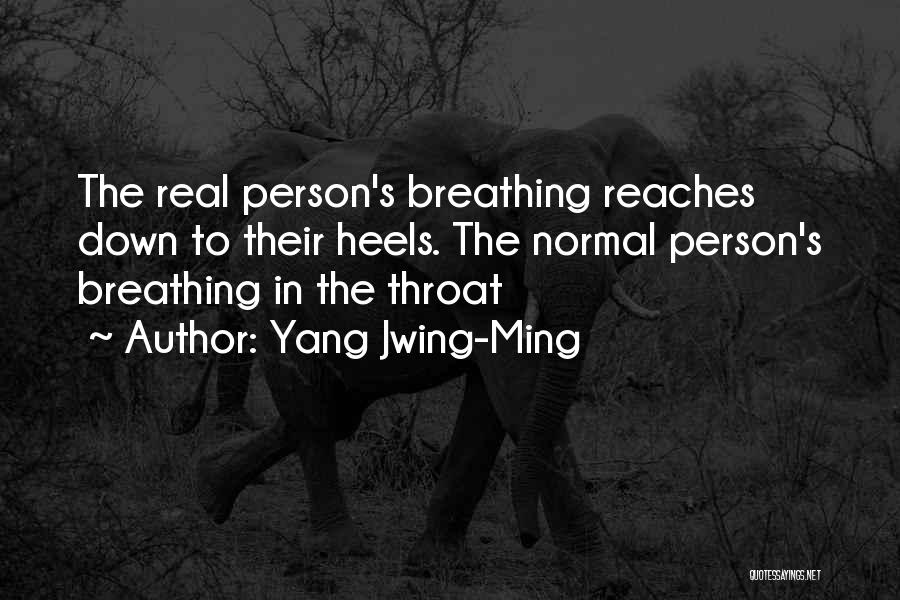 Yang Jwing-Ming Quotes: The Real Person's Breathing Reaches Down To Their Heels. The Normal Person's Breathing In The Throat