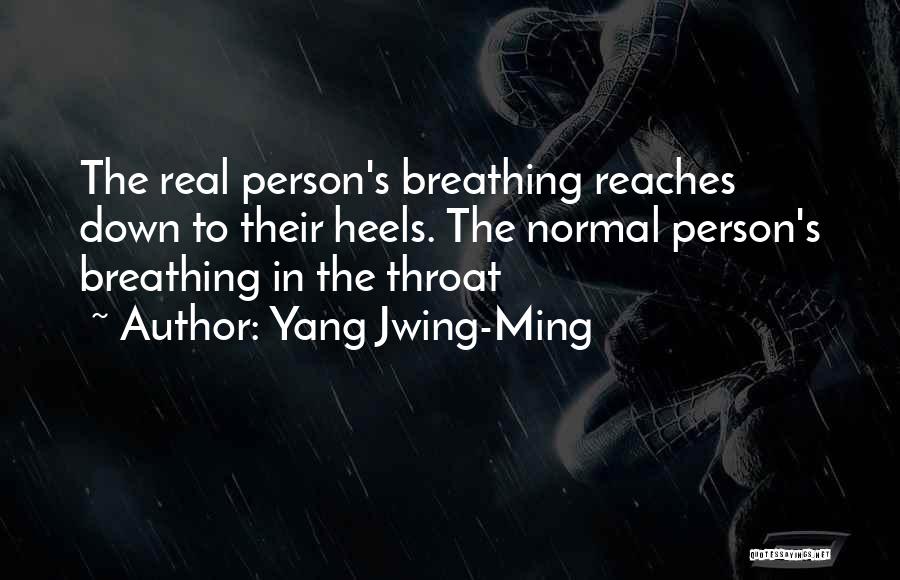 Yang Jwing-Ming Quotes: The Real Person's Breathing Reaches Down To Their Heels. The Normal Person's Breathing In The Throat