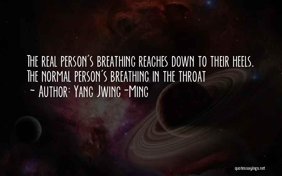 Yang Jwing-Ming Quotes: The Real Person's Breathing Reaches Down To Their Heels. The Normal Person's Breathing In The Throat