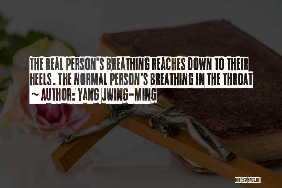Yang Jwing-Ming Quotes: The Real Person's Breathing Reaches Down To Their Heels. The Normal Person's Breathing In The Throat
