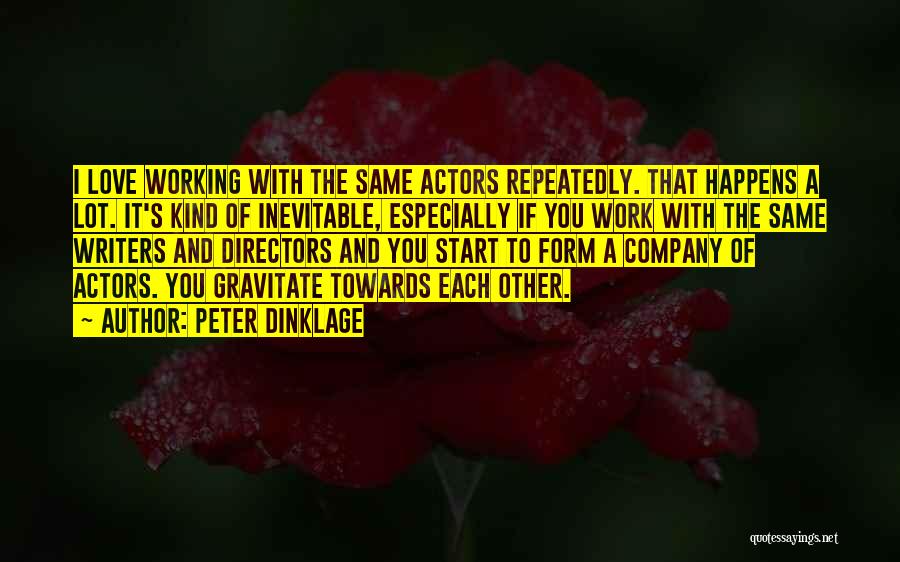 Peter Dinklage Quotes: I Love Working With The Same Actors Repeatedly. That Happens A Lot. It's Kind Of Inevitable, Especially If You Work