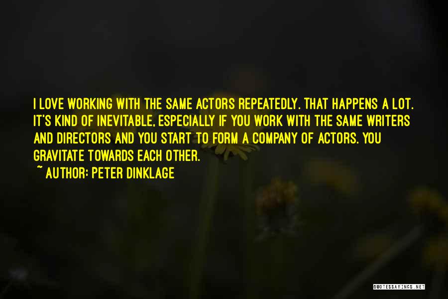 Peter Dinklage Quotes: I Love Working With The Same Actors Repeatedly. That Happens A Lot. It's Kind Of Inevitable, Especially If You Work