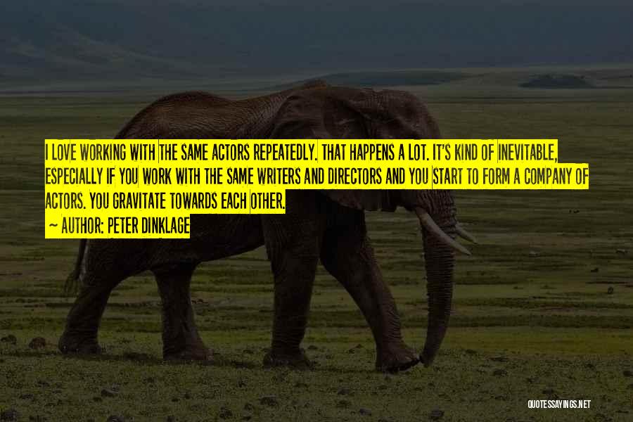Peter Dinklage Quotes: I Love Working With The Same Actors Repeatedly. That Happens A Lot. It's Kind Of Inevitable, Especially If You Work