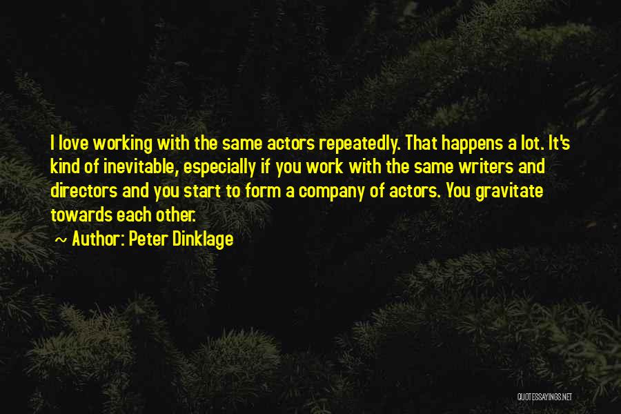 Peter Dinklage Quotes: I Love Working With The Same Actors Repeatedly. That Happens A Lot. It's Kind Of Inevitable, Especially If You Work