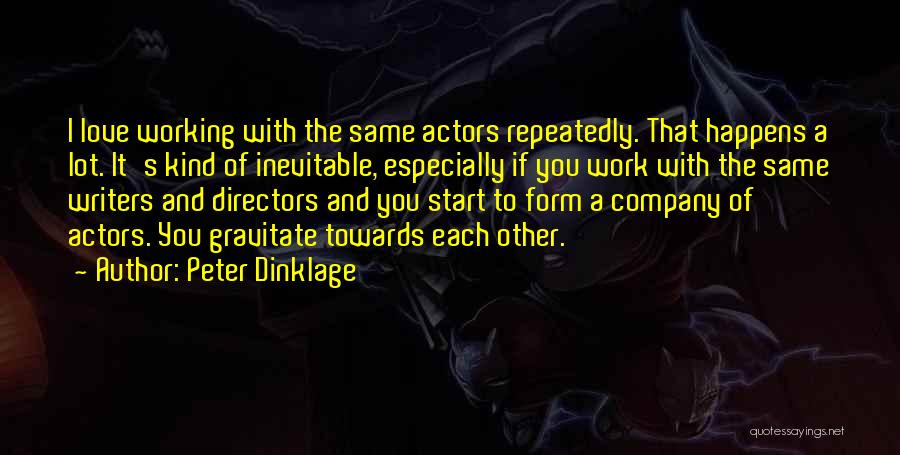 Peter Dinklage Quotes: I Love Working With The Same Actors Repeatedly. That Happens A Lot. It's Kind Of Inevitable, Especially If You Work