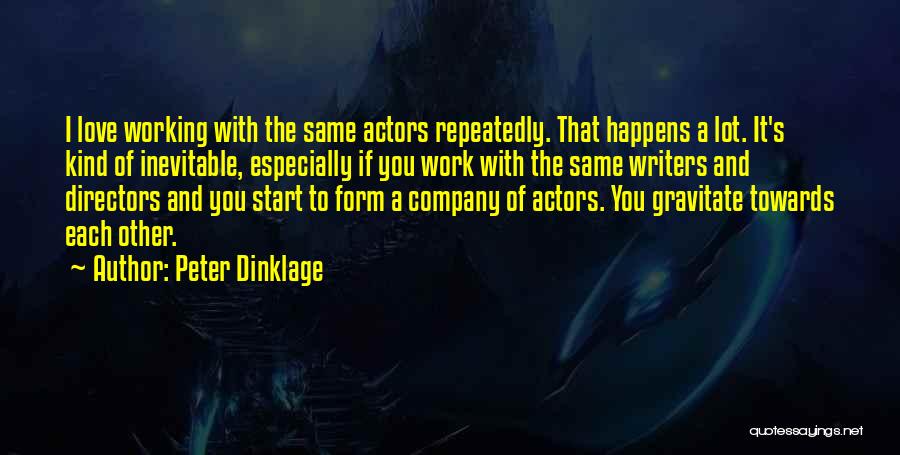 Peter Dinklage Quotes: I Love Working With The Same Actors Repeatedly. That Happens A Lot. It's Kind Of Inevitable, Especially If You Work