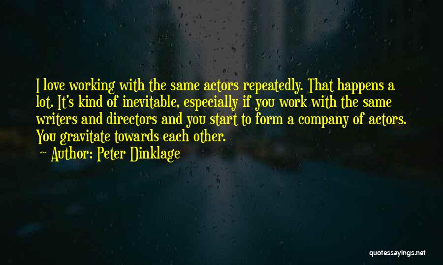 Peter Dinklage Quotes: I Love Working With The Same Actors Repeatedly. That Happens A Lot. It's Kind Of Inevitable, Especially If You Work