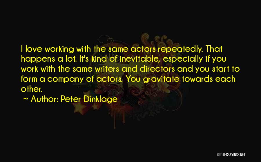 Peter Dinklage Quotes: I Love Working With The Same Actors Repeatedly. That Happens A Lot. It's Kind Of Inevitable, Especially If You Work