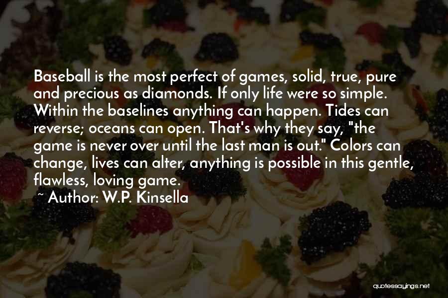 W.P. Kinsella Quotes: Baseball Is The Most Perfect Of Games, Solid, True, Pure And Precious As Diamonds. If Only Life Were So Simple.