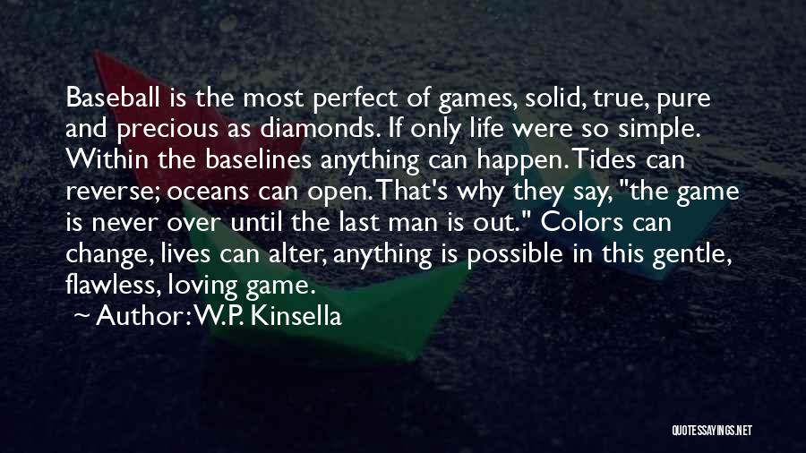 W.P. Kinsella Quotes: Baseball Is The Most Perfect Of Games, Solid, True, Pure And Precious As Diamonds. If Only Life Were So Simple.