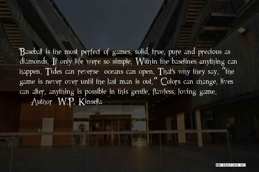 W.P. Kinsella Quotes: Baseball Is The Most Perfect Of Games, Solid, True, Pure And Precious As Diamonds. If Only Life Were So Simple.