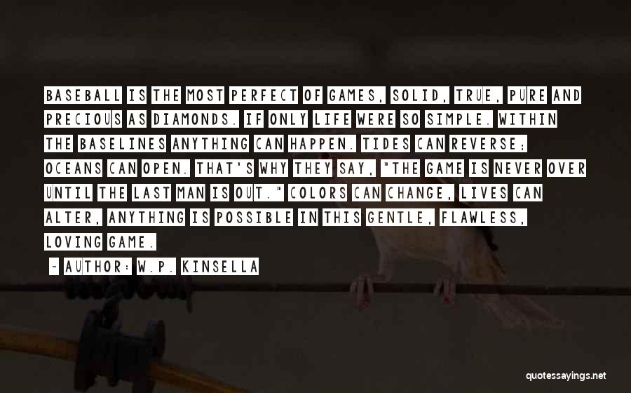 W.P. Kinsella Quotes: Baseball Is The Most Perfect Of Games, Solid, True, Pure And Precious As Diamonds. If Only Life Were So Simple.