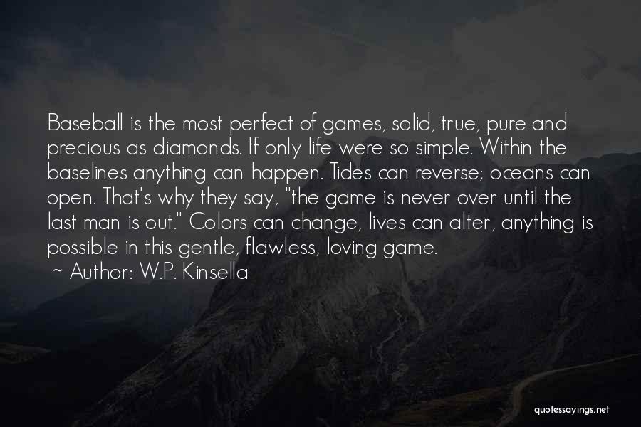 W.P. Kinsella Quotes: Baseball Is The Most Perfect Of Games, Solid, True, Pure And Precious As Diamonds. If Only Life Were So Simple.