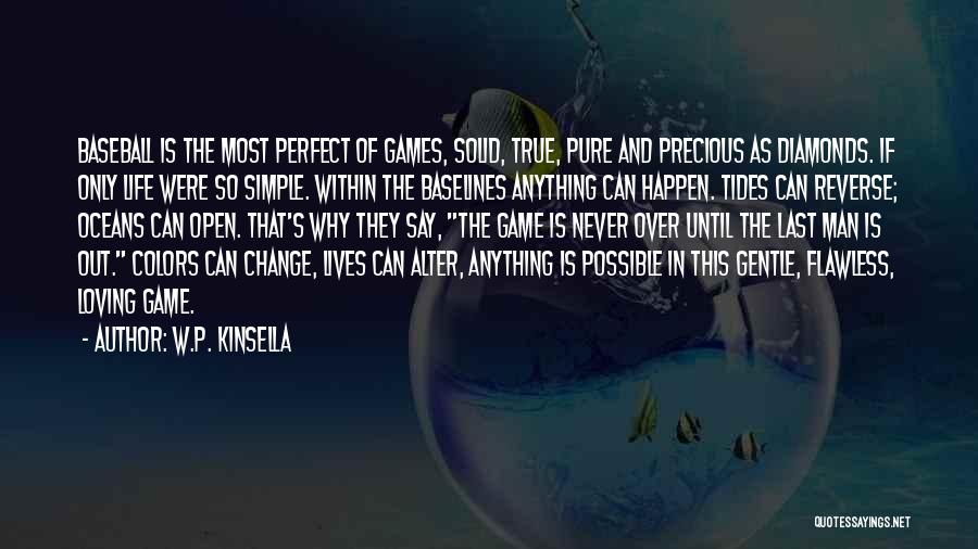 W.P. Kinsella Quotes: Baseball Is The Most Perfect Of Games, Solid, True, Pure And Precious As Diamonds. If Only Life Were So Simple.