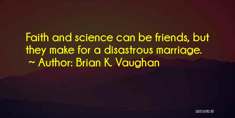 Brian K. Vaughan Quotes: Faith And Science Can Be Friends, But They Make For A Disastrous Marriage.