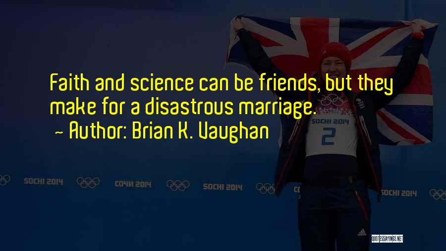 Brian K. Vaughan Quotes: Faith And Science Can Be Friends, But They Make For A Disastrous Marriage.