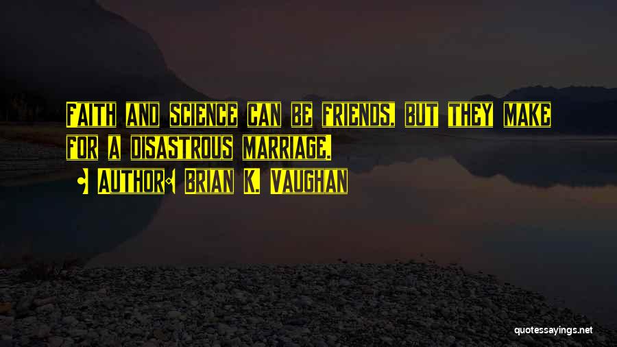 Brian K. Vaughan Quotes: Faith And Science Can Be Friends, But They Make For A Disastrous Marriage.