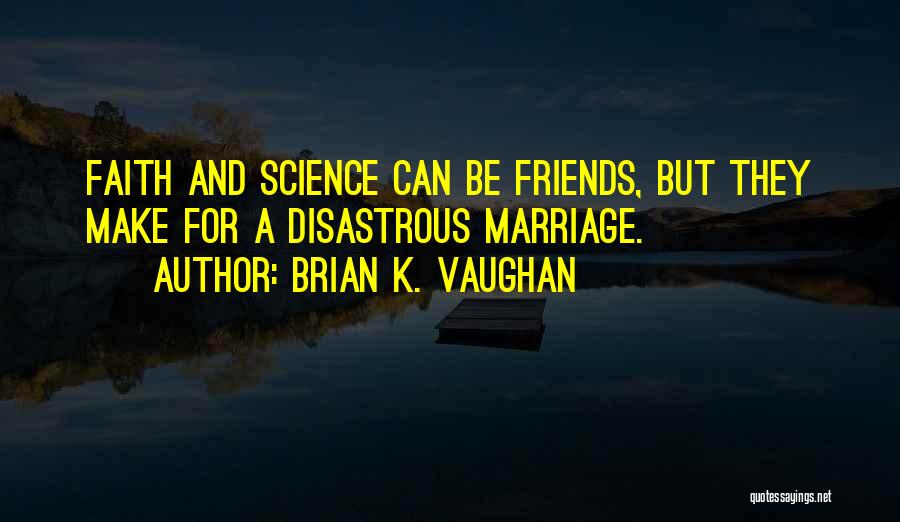 Brian K. Vaughan Quotes: Faith And Science Can Be Friends, But They Make For A Disastrous Marriage.