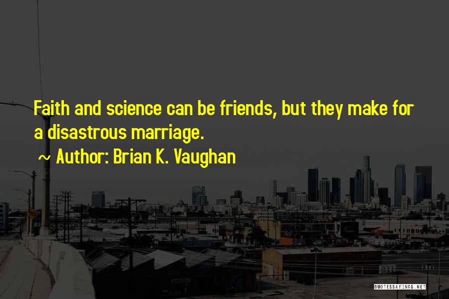 Brian K. Vaughan Quotes: Faith And Science Can Be Friends, But They Make For A Disastrous Marriage.