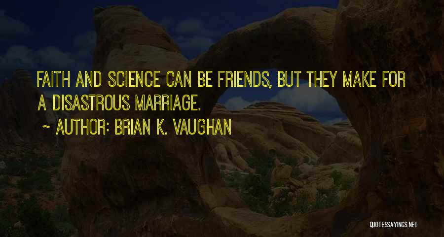 Brian K. Vaughan Quotes: Faith And Science Can Be Friends, But They Make For A Disastrous Marriage.