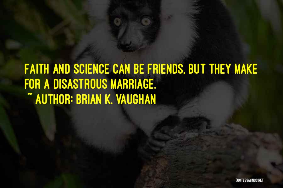 Brian K. Vaughan Quotes: Faith And Science Can Be Friends, But They Make For A Disastrous Marriage.