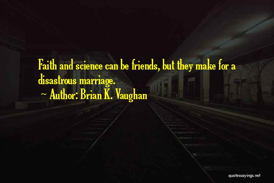 Brian K. Vaughan Quotes: Faith And Science Can Be Friends, But They Make For A Disastrous Marriage.