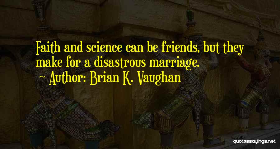 Brian K. Vaughan Quotes: Faith And Science Can Be Friends, But They Make For A Disastrous Marriage.
