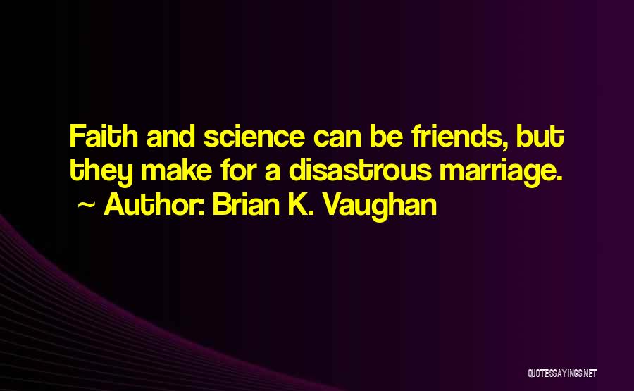 Brian K. Vaughan Quotes: Faith And Science Can Be Friends, But They Make For A Disastrous Marriage.