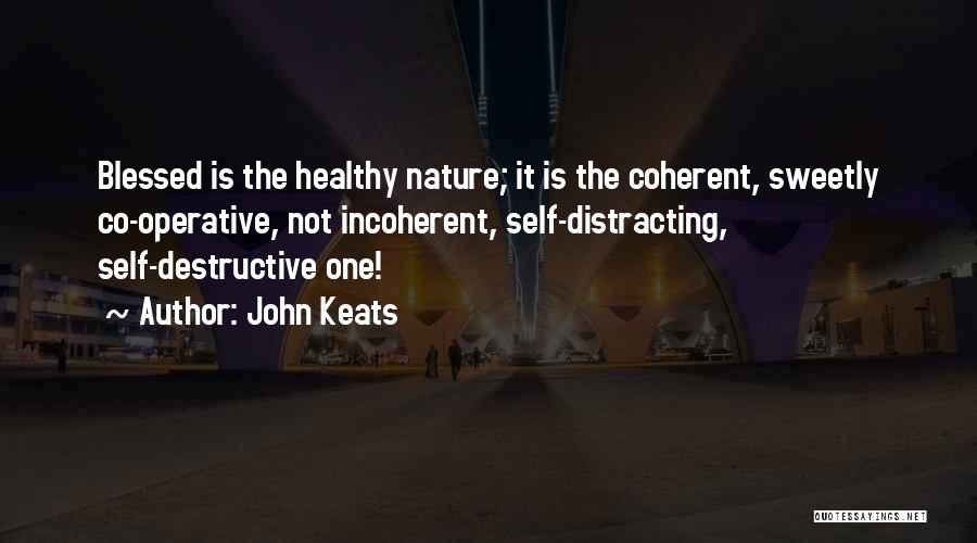 John Keats Quotes: Blessed Is The Healthy Nature; It Is The Coherent, Sweetly Co-operative, Not Incoherent, Self-distracting, Self-destructive One!