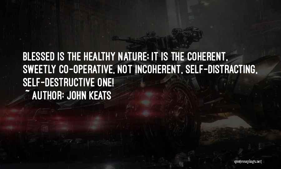 John Keats Quotes: Blessed Is The Healthy Nature; It Is The Coherent, Sweetly Co-operative, Not Incoherent, Self-distracting, Self-destructive One!