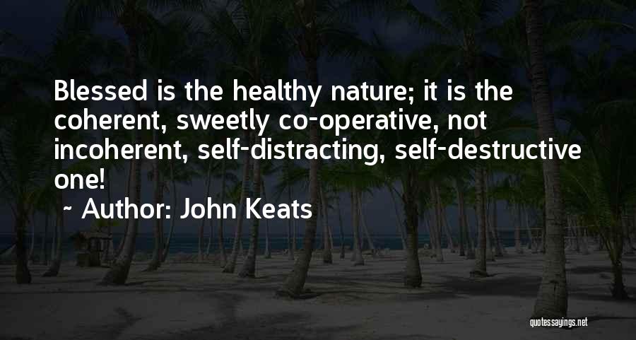 John Keats Quotes: Blessed Is The Healthy Nature; It Is The Coherent, Sweetly Co-operative, Not Incoherent, Self-distracting, Self-destructive One!