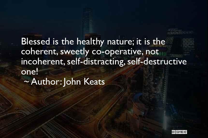 John Keats Quotes: Blessed Is The Healthy Nature; It Is The Coherent, Sweetly Co-operative, Not Incoherent, Self-distracting, Self-destructive One!