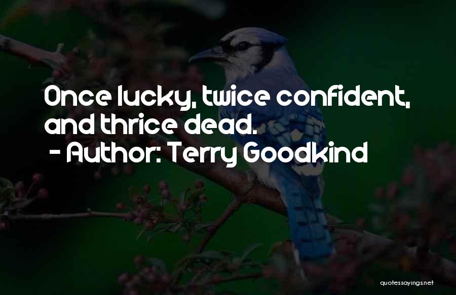 Terry Goodkind Quotes: Once Lucky, Twice Confident, And Thrice Dead.