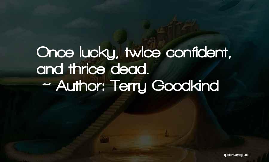 Terry Goodkind Quotes: Once Lucky, Twice Confident, And Thrice Dead.