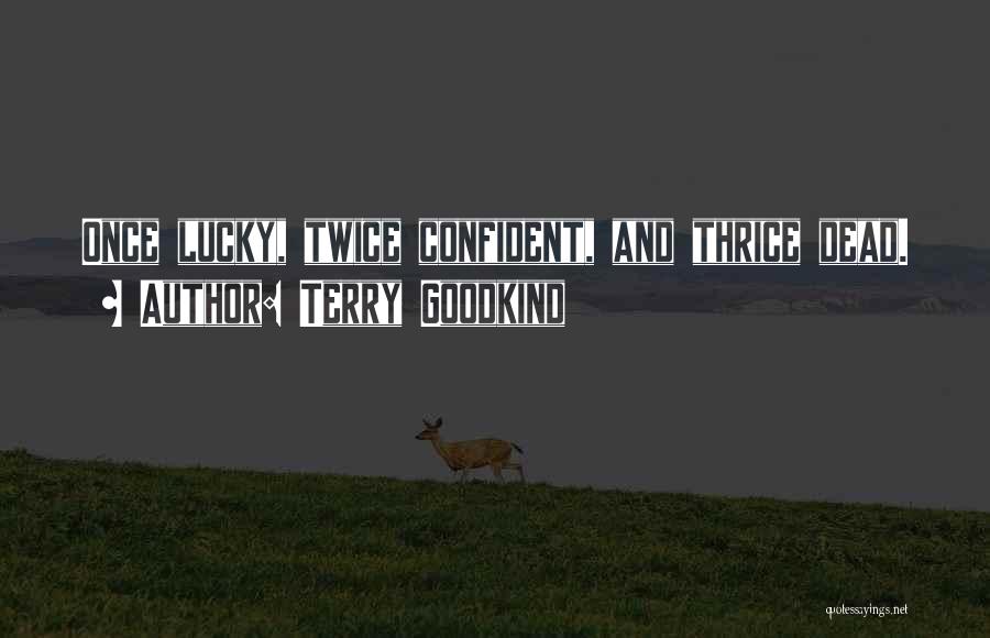 Terry Goodkind Quotes: Once Lucky, Twice Confident, And Thrice Dead.