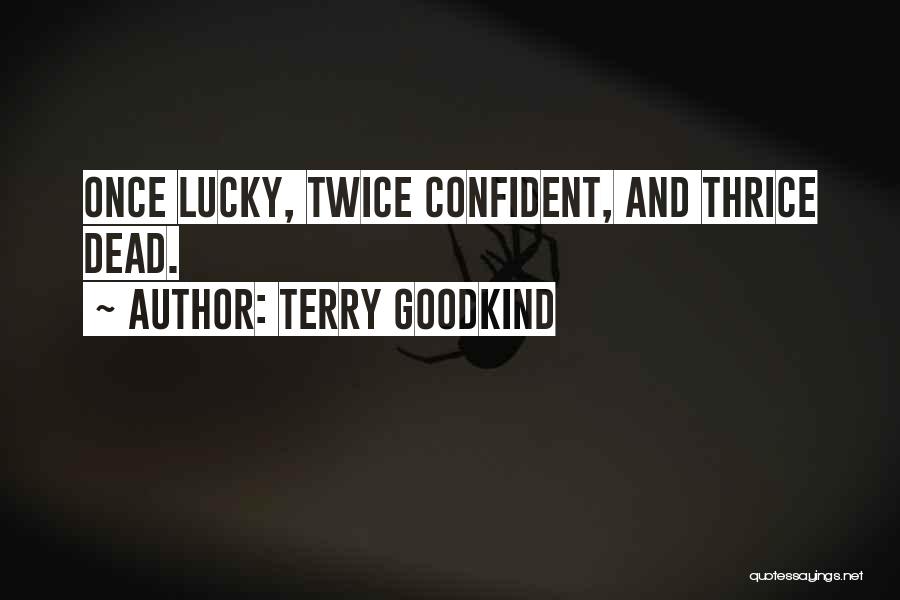 Terry Goodkind Quotes: Once Lucky, Twice Confident, And Thrice Dead.