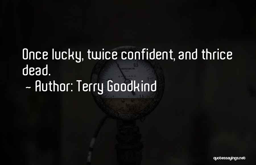 Terry Goodkind Quotes: Once Lucky, Twice Confident, And Thrice Dead.